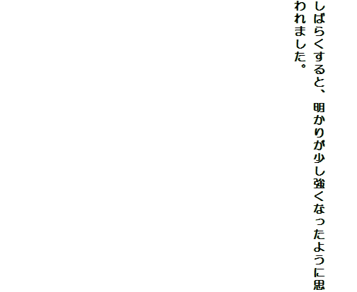

しばらくすると、明かりが少し強くなったように思われました。



　　　　　　　　　　　　　










